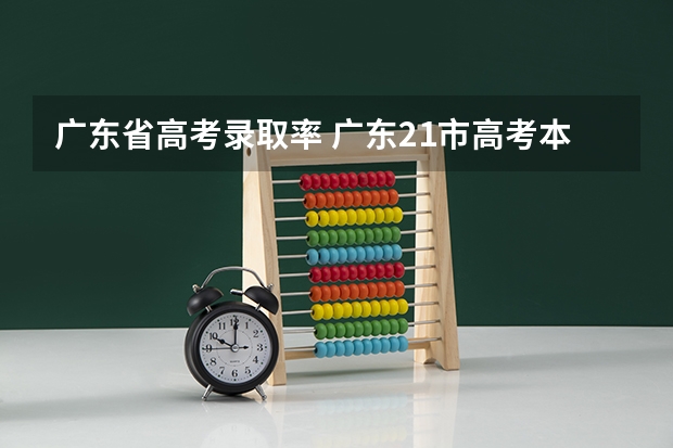 广东省高考录取率 广东21市高考本科录取率，中山夺得首位，广州深圳不在前三