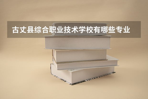 古丈县综合职业技术学校有哪些专业 古丈县综合职业技术学校就业选择