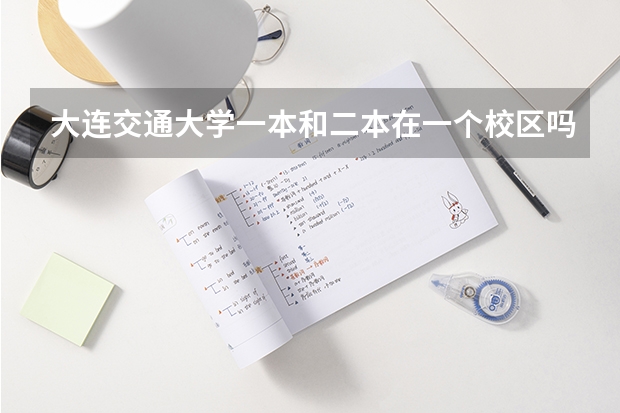 大连交通大学一本和二本在一个校区吗？二本有什么好的专业？