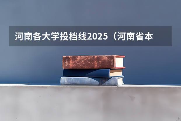 河南各大学投档线2025（河南省本科投档线2025）