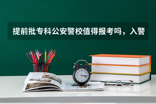 提前批专科公安警校值得报考吗，入警率比本科低吗