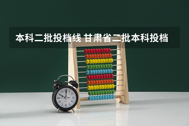 本科二批投档线 甘肃省二批本科投档线