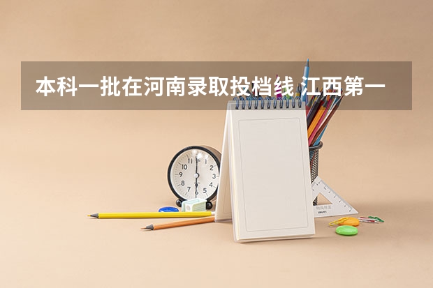 本科一批在河南录取投档线 江西第一批本科录取投档线