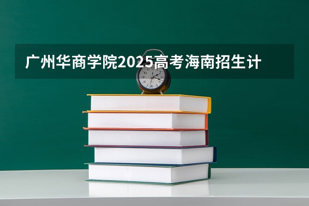 广州华商学院2025高考海南招生计划