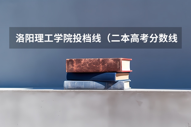 洛阳理工学院投档线（二本高考分数线）