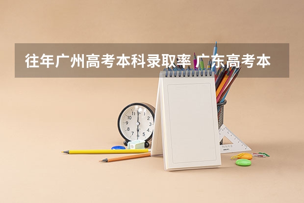 往年广州高考本科录取率 广东高考本科率