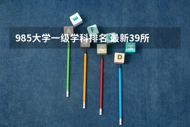 985大学一级学科排名 最新39所985大学名单排名榜，清华第一