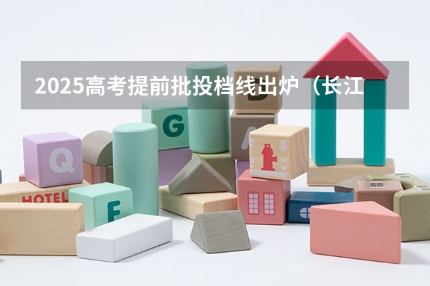 2025高考提前批投档线出炉（长江大学湖北各专业录取分数线）