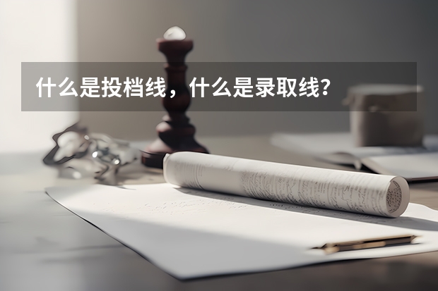 什么是投档线，什么是录取线？