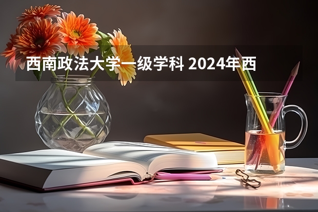 西南政法大学一级学科 2024年西南政法大学学科评估结果排名 最新重点学科名单