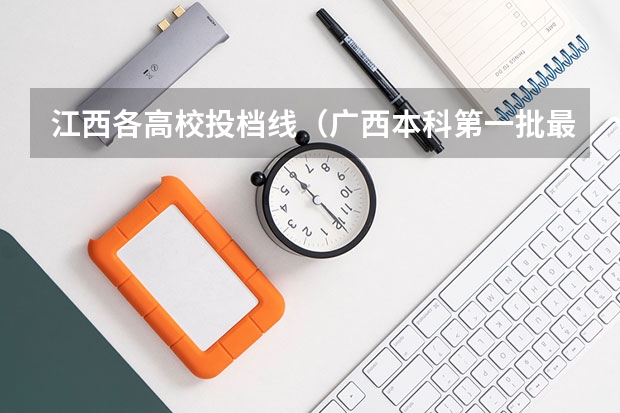 江西各高校投档线（广西本科第一批最低投档分数线公布）