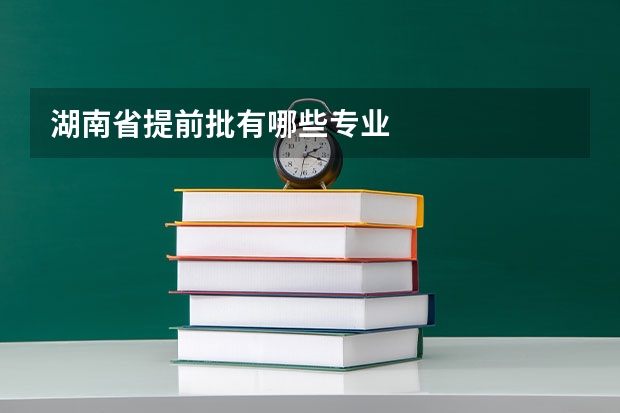 湖南省提前批有哪些专业