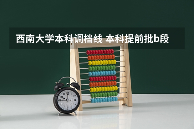 西南大学本科调档线 本科提前批b段调档线