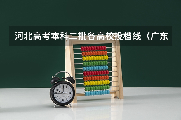 河北高考本科二批各高校投档线（广东高考本科第二批院校录取分数线）