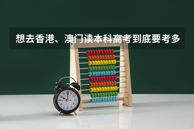 想去香港、澳门读本科高考到底要考多少分才行？该怎么报呢？