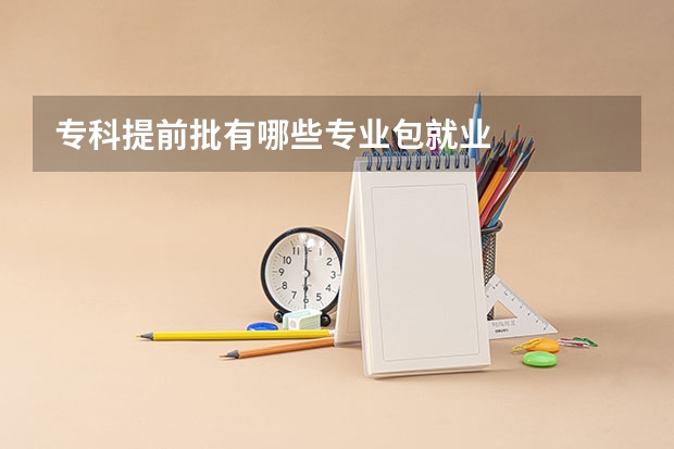 专科提前批有哪些专业包就业