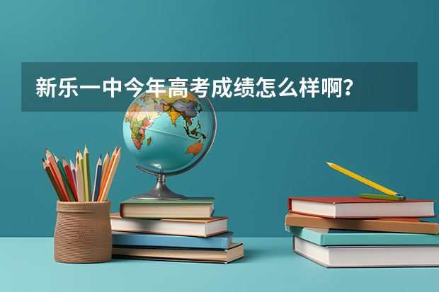 新乐一中今年高考成绩怎么样啊？