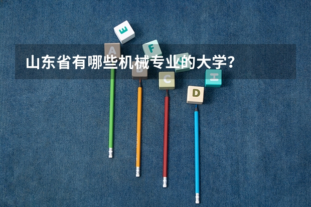 山东省有哪些机械专业的大学？