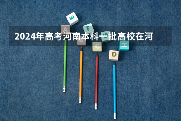 2024年高考河南本科一批高校在河南招生计划与分专业投档线、位次汇总！（南阳理工大学 南阳师范学院）