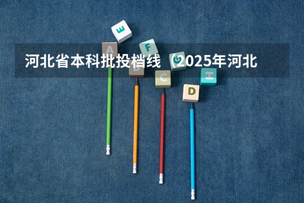 河北省本科批投档线（2025年河北本科普通批投档线）