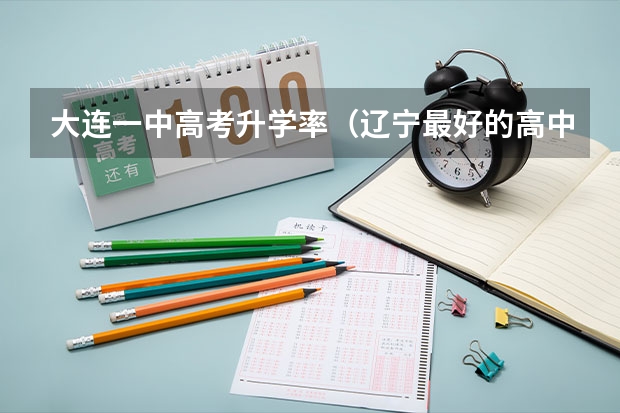 大连一中高考升学率（辽宁最好的高中是哪几所？）