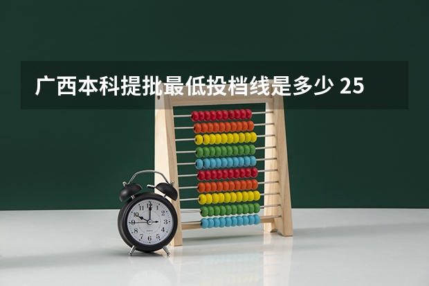 广西本科提批最低投档线是多少 25年广西高考院校最低投档线