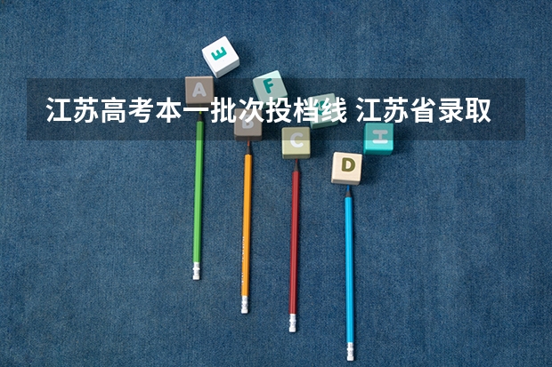 江苏高考本一批次投档线 江苏省录取投档线