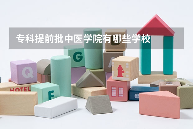 专科提前批中医学院有哪些学校