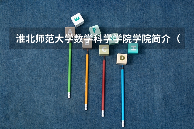 淮北师范大学数学科学学院学院简介（淮北师范大学一流本科专业建设点名单）