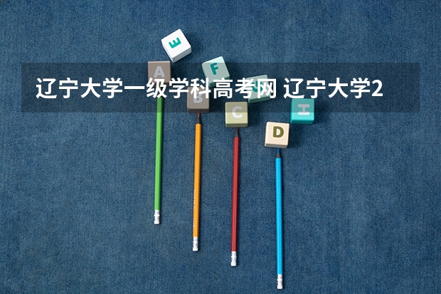 辽宁大学一级学科高考网 辽宁大学2025招生简章