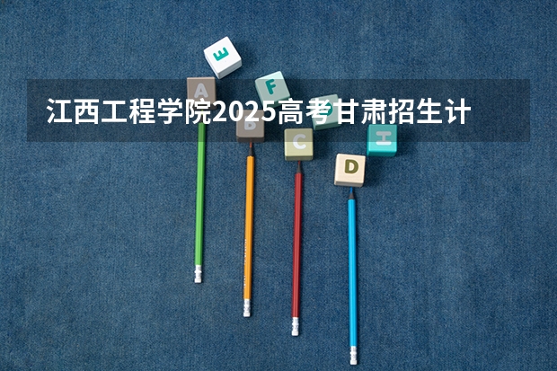 江西工程学院2025高考甘肃招生计划
