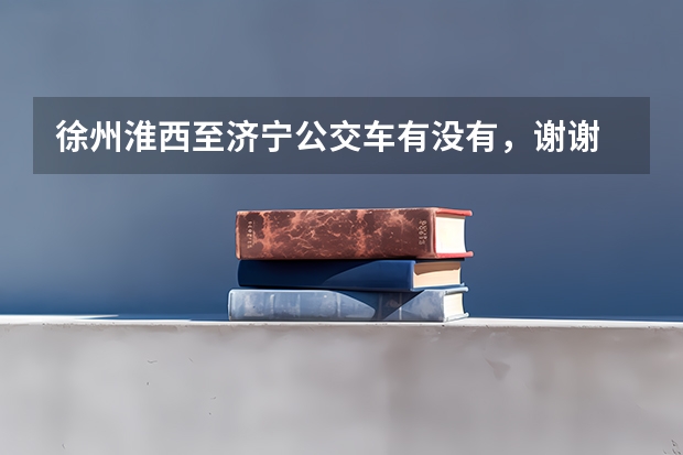 徐州淮西至济宁公交车有没有，谢谢 徐州到济宁的长途汽车