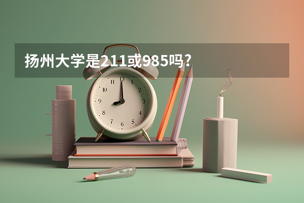 扬州大学是211或985吗?
