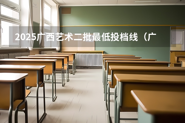 2025广西艺术二批最低投档线（广西本科二批投档线）