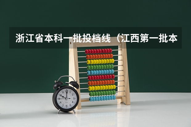 浙江省本科一批投档线（江西第一批本科录取投档线）