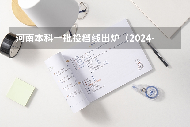 河南本科一批投档线出炉（2024-近4年高考全国本科一批高校在河南文理投档线及位次汇总）