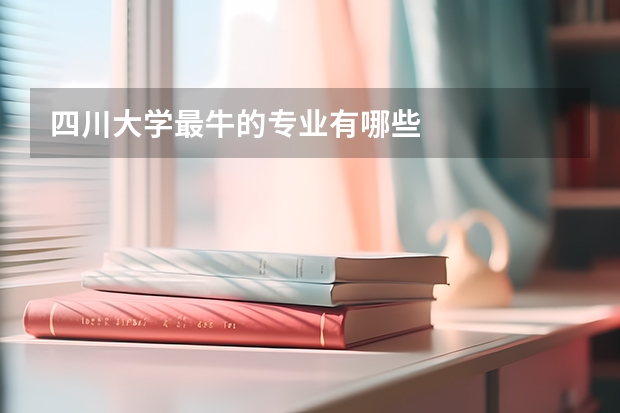 四川大学最牛的专业有哪些