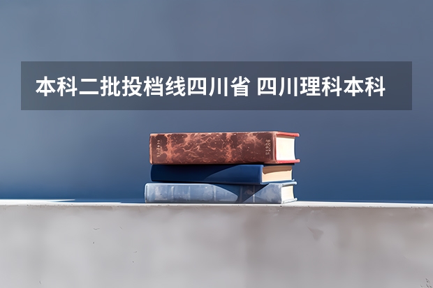 本科二批投档线四川省 四川理科本科二批投档线