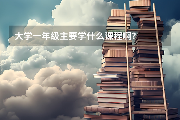 大学一年级主要学什么课程啊？