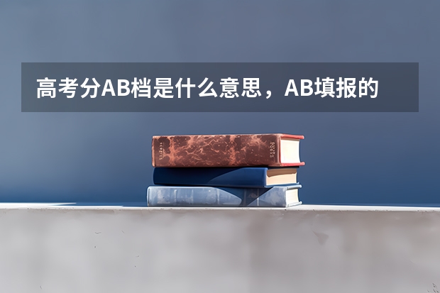 高考分AB档是什么意思，AB填报的志愿可以不一样吗