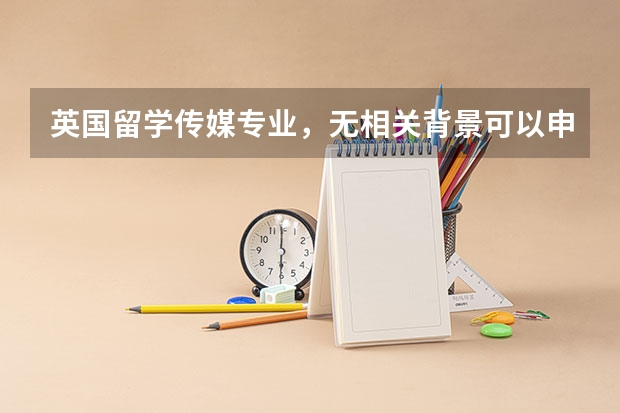 英国留学传媒专业，无相关背景可以申请吗？