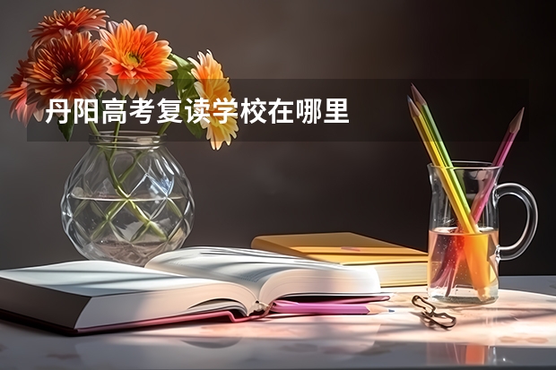 丹阳高考复读学校在哪里