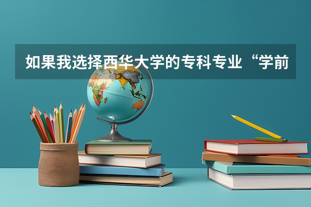 如果我选择西华大学的专科专业“学前教育，”能专升本吗