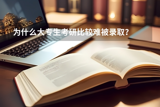 为什么大专生考研比较难被录取？