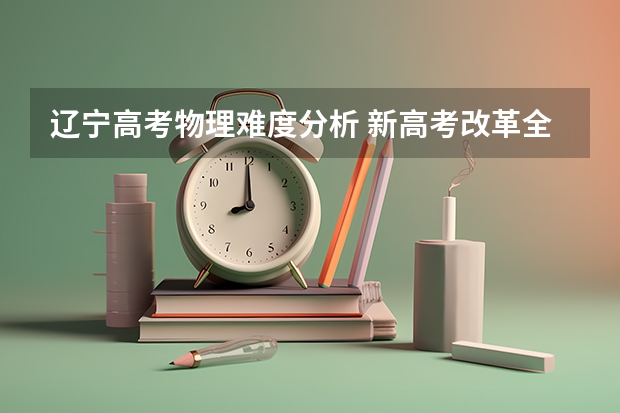 辽宁高考物理难度分析 新高考改革全面解读