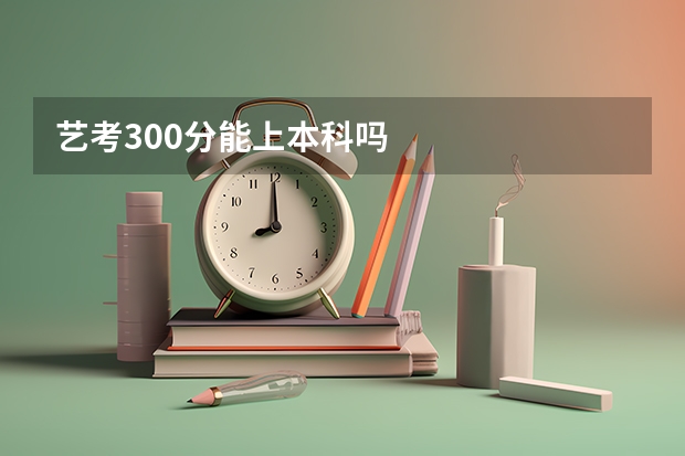 艺考300分能上本科吗