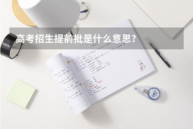 高考招生提前批是什么意思？