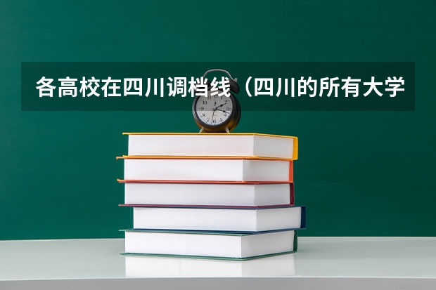 各高校在四川调档线（四川的所有大学及录取分数线）