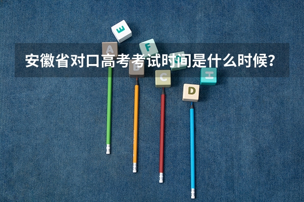 安徽省对口高考考试时间是什么时候？