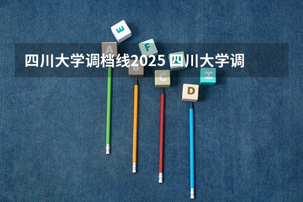 四川大学调档线2025 四川大学调档线四川